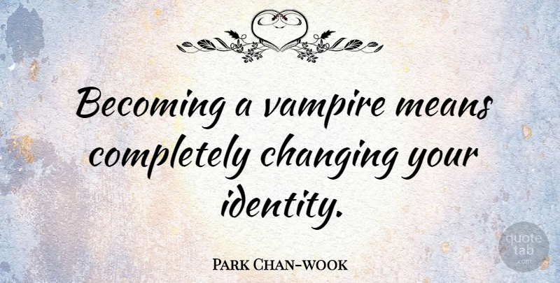 Park Chan-wook Quote About Mean, Identity, Vampire: Becoming A Vampire Means Completely...