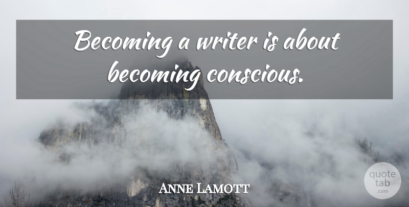 Anne Lamott Quote About Becoming, Conscious: Becoming A Writer Is About...
