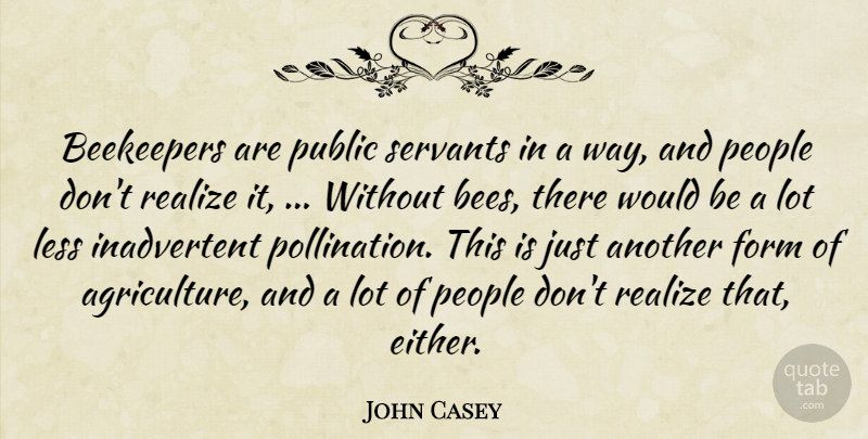 John Casey Quote About Form, Less, People, Public, Realize: Beekeepers Are Public Servants In...