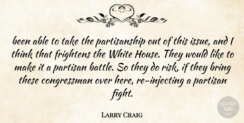 Larry Craig Quote About Bring, Frightens, Partisan, White: Been Able To Take The...