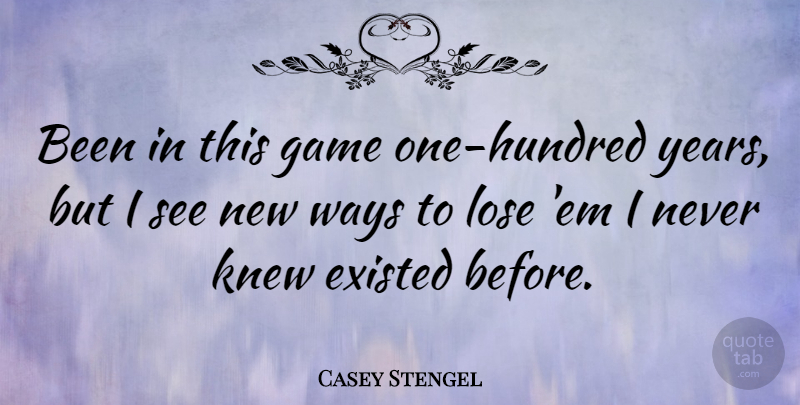 Casey Stengel Quote About Baseball, Years, Games: Been In This Game One...