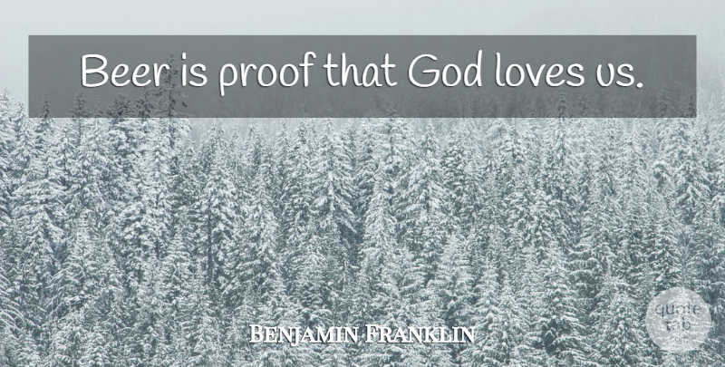 Benjamin Franklin Quote About Drinking, Beer, Alcohol: Beer Is Proof That God...