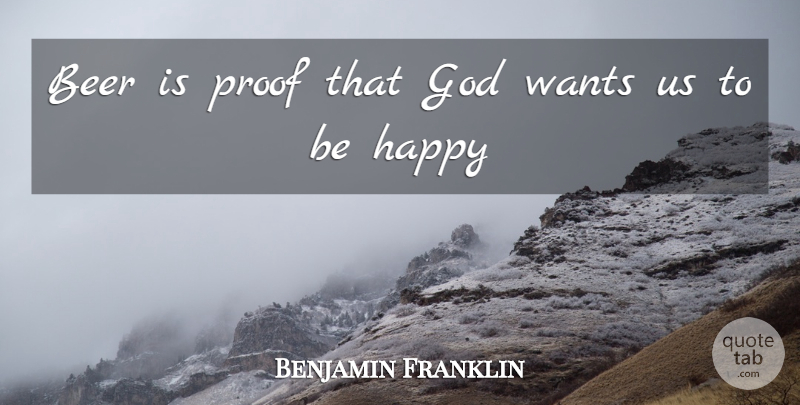 Benjamin Franklin Quote About Beer, Want, Proof: Beer Is Proof That God...