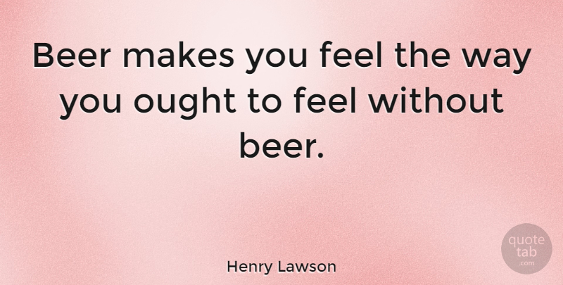Henry Lawson Quote About Party, Drinking, Beer: Beer Makes You Feel The...