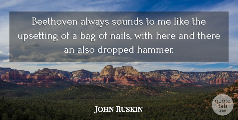John Ruskin Quote About Music, Upset, Here And There: Beethoven Always Sounds To Me...