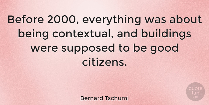 Bernard Tschumi Quote About Good, Supposed: Before 2000 Everything Was About...