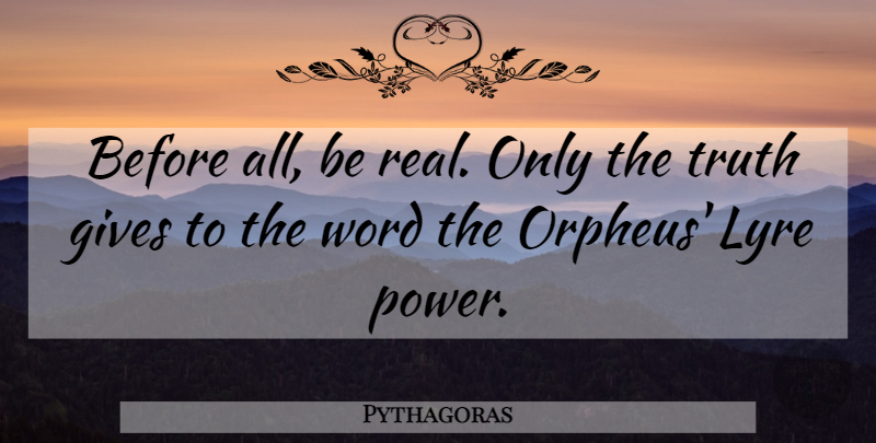 Pythagoras Quote About Real, Giving, Being Real: Before All Be Real Only...