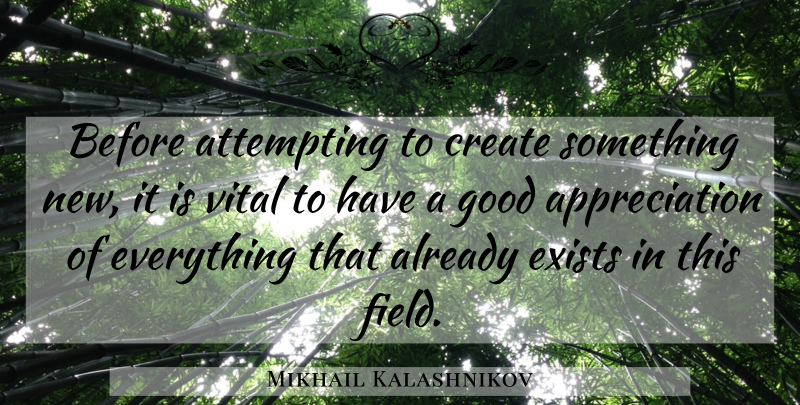 Mikhail Kalashnikov Quote About Appreciation, Fields, Something New: Before Attempting To Create Something...
