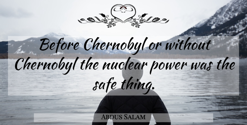 Abdus Salam Quote About Safe, Nuclear, Chernobyl: Before Chernobyl Or Without Chernobyl...