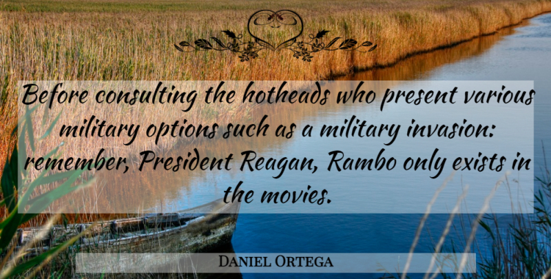 Daniel Ortega Quote About Military, President, Rambo: Before Consulting The Hotheads Who...