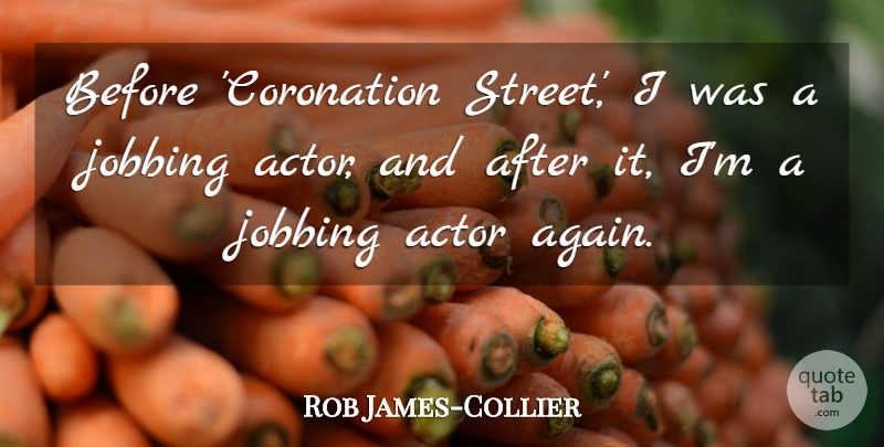 Rob James-Collier Quote About undefined: Before Coronation Street I Was...