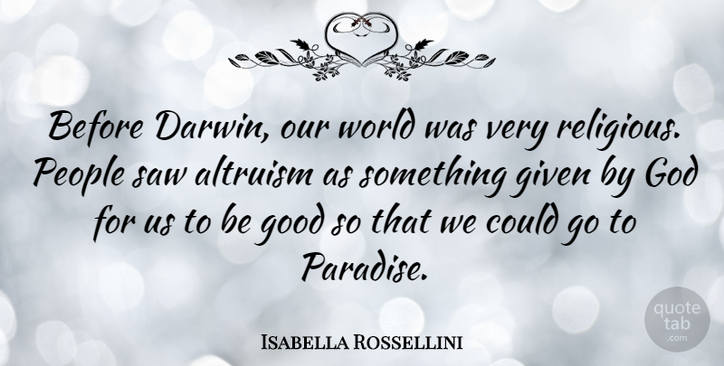 Isabella Rossellini Quote About Altruism, Given, God, Good, People: Before Darwin Our World Was...