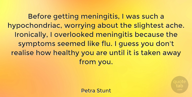 Petra Stunt Quote About Taken, Worry, Healthy: Before Getting Meningitis I Was...