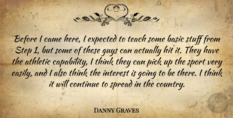 Danny Graves Quote About Athletic, Basic, Came, Continue, Expected: Before I Came Here I...