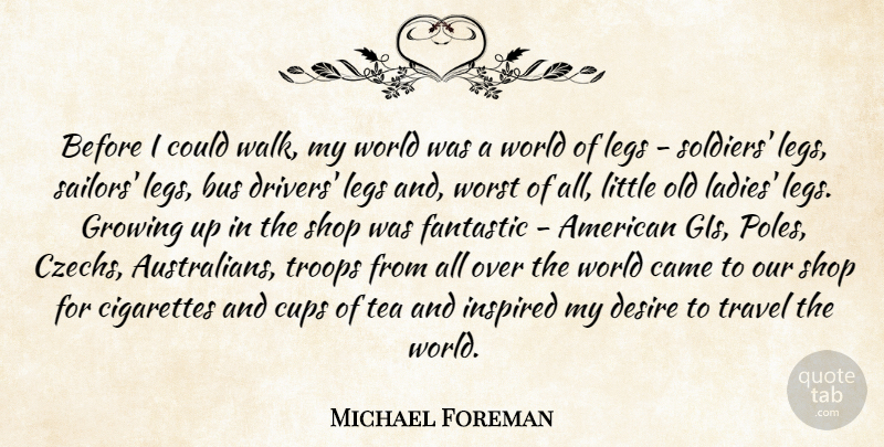 Michael Foreman Quote About Bus, Came, Cigarettes, Cups, Desire: Before I Could Walk My...