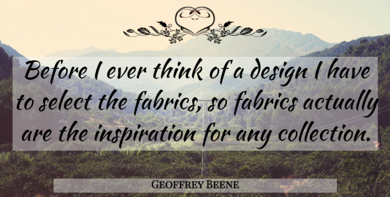 Geoffrey Beene Quote About Design, Fabrics, Select: Before I Ever Think Of...