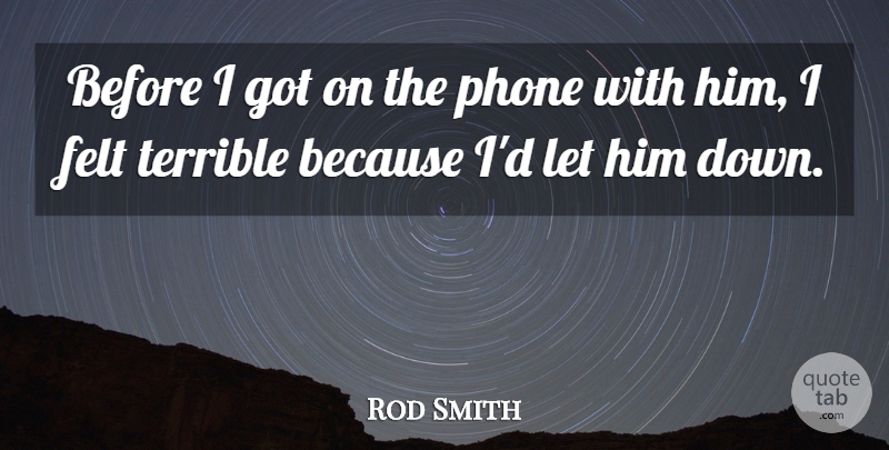 Rod Smith Quote About Felt, Phone, Terrible: Before I Got On The...