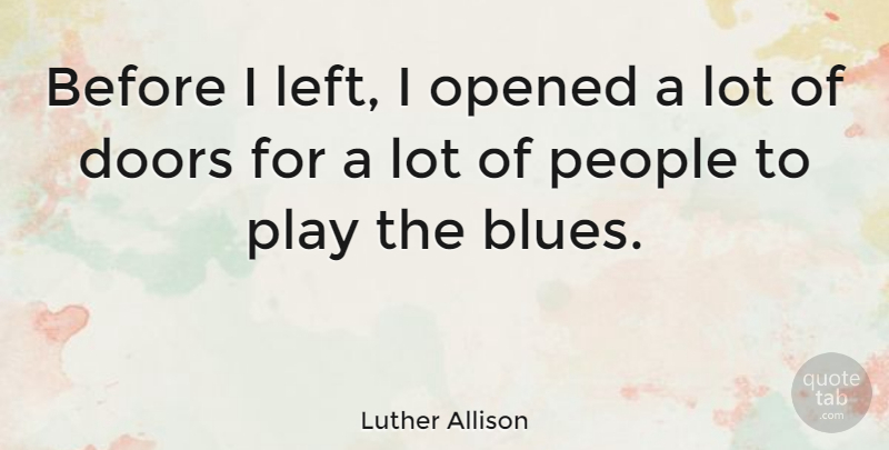Luther Allison Quote About Play, Doors, People: Before I Left I Opened...