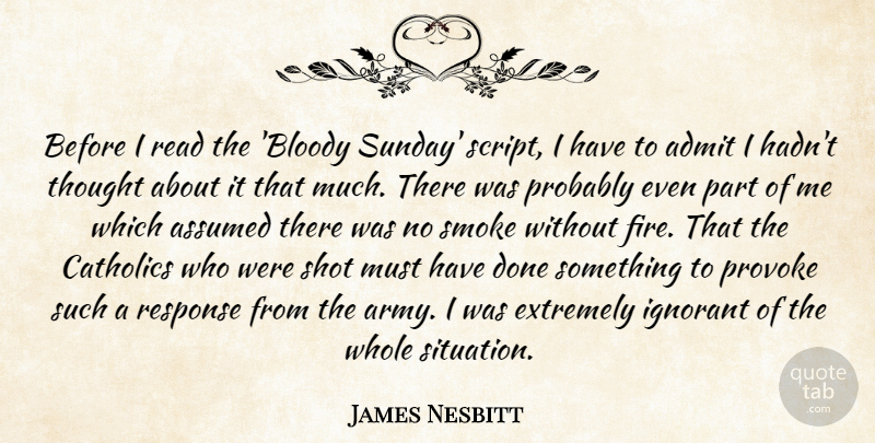 James Nesbitt Quote About Admit, Assumed, Catholics, Extremely, Ignorant: Before I Read The Bloody...