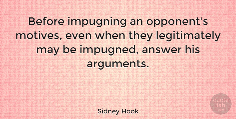 Sidney Hook Quote About May, Opponents, Answers: Before Impugning An Opponents Motives...