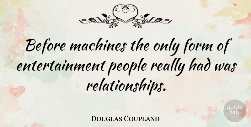 Douglas Coupland Quote About People, Machines, Entertainment: Before Machines The Only Form...