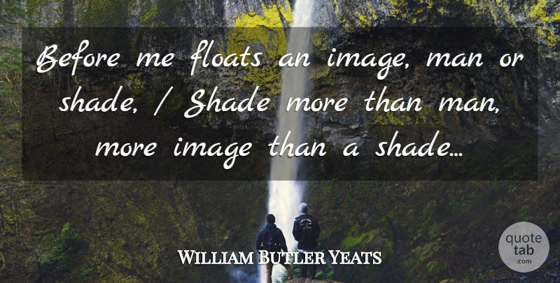 William Butler Yeats Quote About Men, Shade, Floats: Before Me Floats An Image...