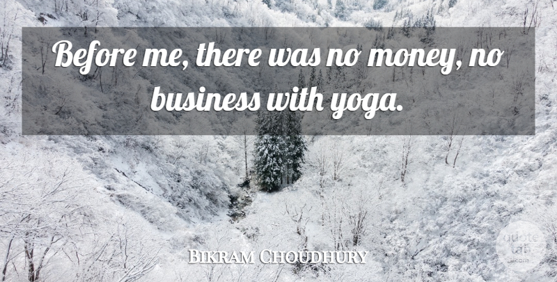 Bikram Choudhury Quote About Business, Money: Before Me There Was No...