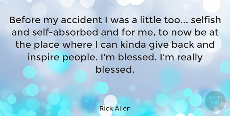 Rick Allen Quote About Selfish, Blessed, Giving: Before My Accident I Was...