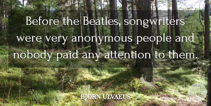 Bjorn Ulvaeus Quote About People, Attention, Songwriters: Before The Beatles Songwriters Were...