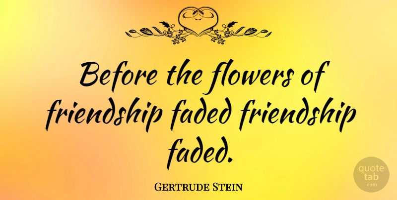 Gertrude Stein Quote About Flower, Literature, Plastic Flowers: Before The Flowers Of Friendship...