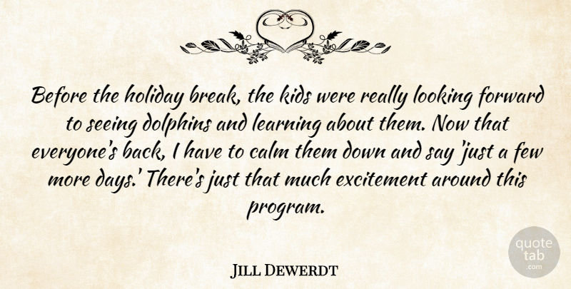 Jill Dewerdt Quote About Calm, Dolphins, Excitement, Few, Forward: Before The Holiday Break The...