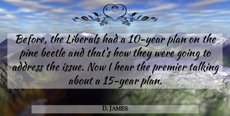 D. James Quote About Address, Beetle, Hear, Liberals, Pine: Before The Liberals Had A...