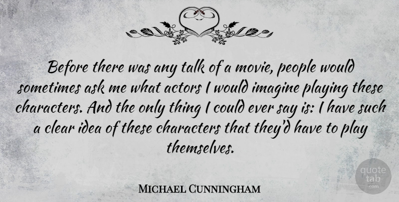 Michael Cunningham Quote About Characters, Clear, People, Playing: Before There Was Any Talk...
