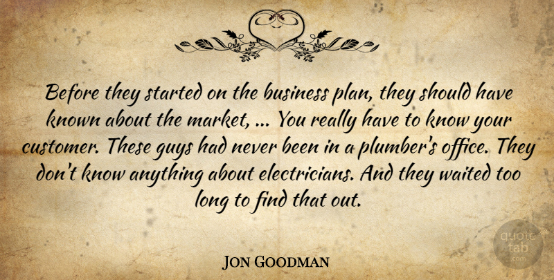 Jon Goodman Quote About Business, Guys, Known, Waited: Before They Started On The...
