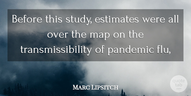 Marc Lipsitch Quote About Estimates, Map, Pandemic: Before This Study Estimates Were...