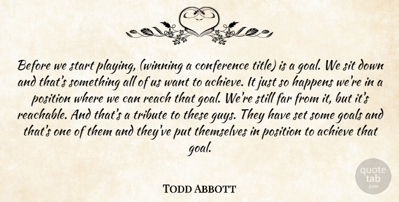 Todd Abbott Quote About Achieve, Conference, Far, Goals, Happens: Before We Start Playing Winning...
