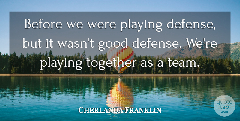 Cherlanda Franklin Quote About Good, Playing, Together: Before We Were Playing Defense...