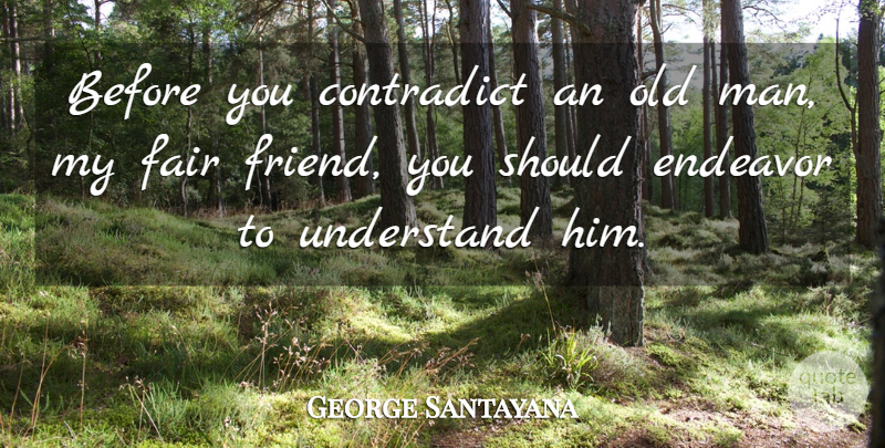 George Santayana Quote About Inspirational, Funny, Men: Before You Contradict An Old...
