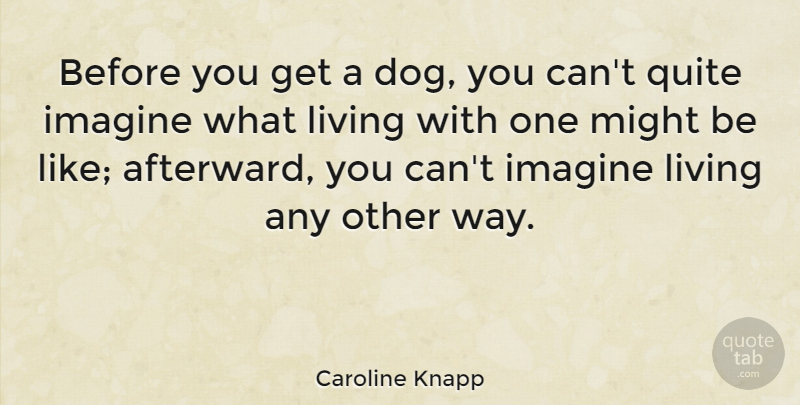 Caroline Knapp Quote About Dog, Way, Might: Before You Get A Dog...