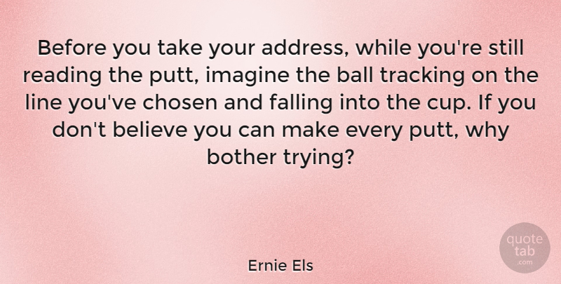 Ernie Els Quote About Believe, Bother, Chosen, Falling, Line: Before You Take Your Address...