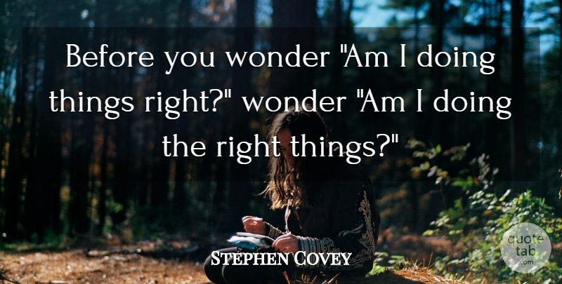 Stephen Covey Quote About Wonder, Right Thing, Doing The Right Thing: Before You Wonder Am I...