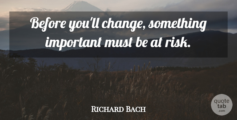 Richard Bach Quote About Risk, Important: Before Youll Change Something Important...