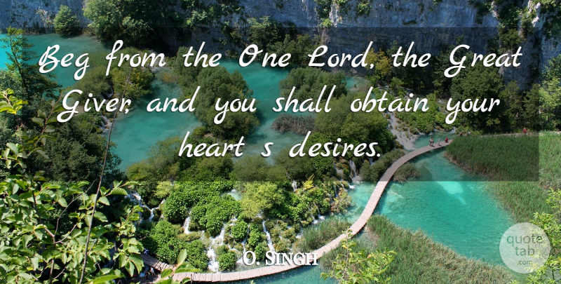 O. Singh Quote About Beg, Great, Heart, Obtain, Shall: Beg From The One Lord...