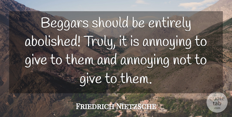 Friedrich Nietzsche Quote About Giving, Annoying, Should: Beggars Should Be Entirely Abolished...