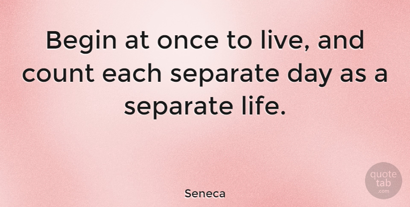 Seneca Quote About Separate: Begin At Once To Live...