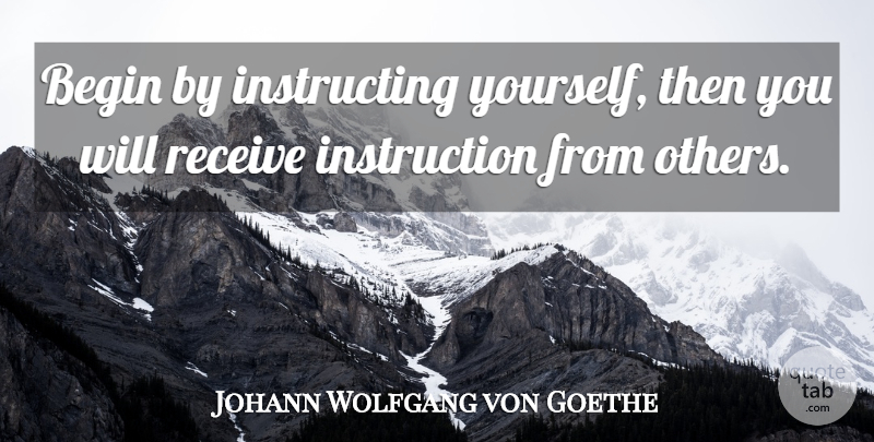 Johann Wolfgang von Goethe Quote About Happiness, Instruction: Begin By Instructing Yourself Then...