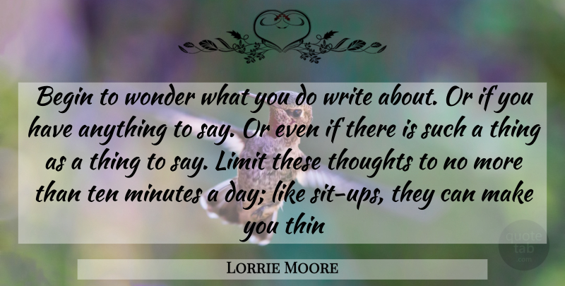 Lorrie Moore Quote About Writing, Limits, Wonder: Begin To Wonder What You...