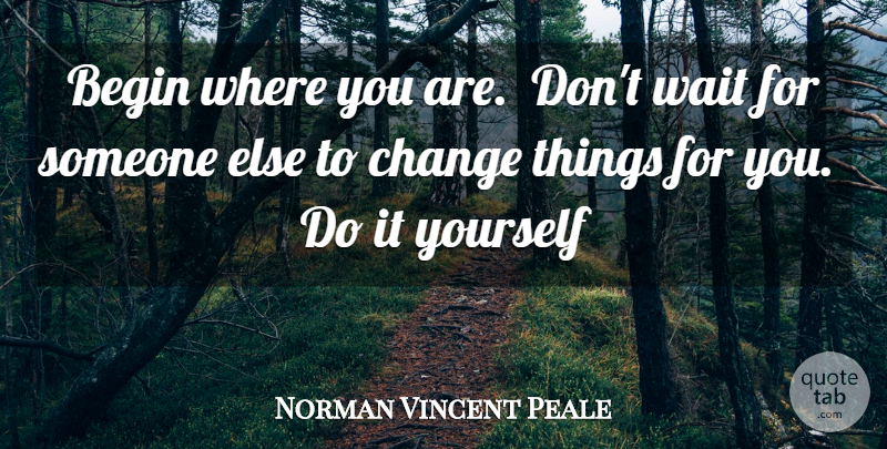 Norman Vincent Peale Quote About Stay Positive, Waiting, Where You Are: Begin Where You Are Dont...