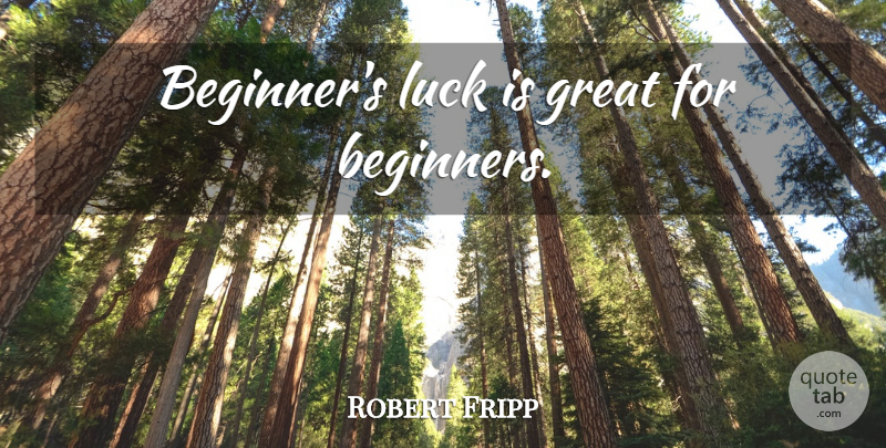 Robert Fripp Quote About Luck, Beginners: Beginners Luck Is Great For...