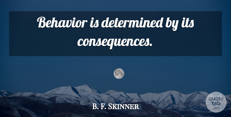 B. F. Skinner Quote About Determined, Behavior, Consequence: Behavior Is Determined By Its...
